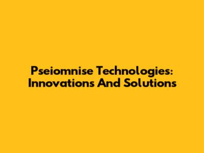 Pseiomnise Technologies: Innovations And Solutions