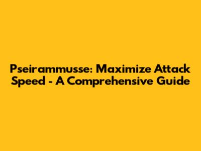 Pseirammusse: Maximize Attack Speed - A Comprehensive Guide