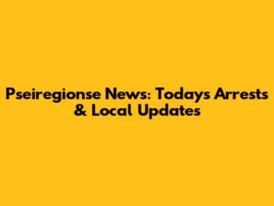 Pseiregionse News: Today's Arrests & Local Updates
