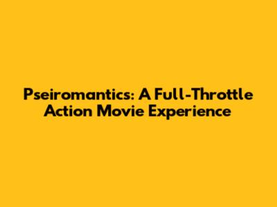 Pseiromantics: A Full-Throttle Action Movie Experience