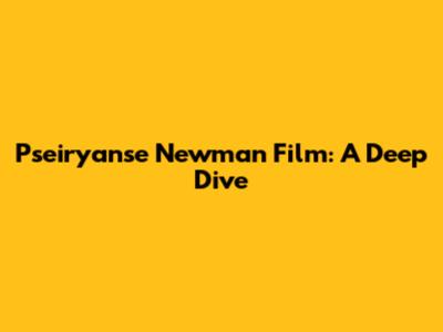 Pseiryanse Newman Film: A Deep Dive