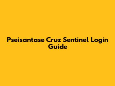 Pseisantase Cruz Sentinel Login Guide
