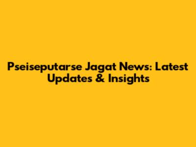 Pseiseputarse Jagat News: Latest Updates & Insights