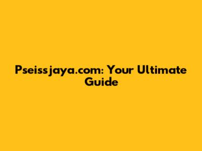 Pseissjaya.com: Your Ultimate Guide