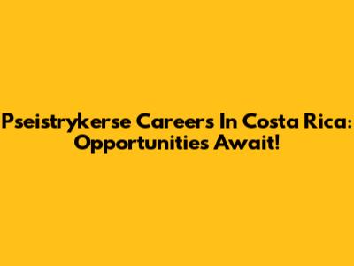 Pseistrykerse Careers In Costa Rica: Opportunities Await!