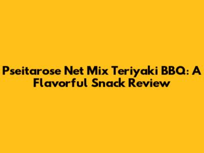 Pseitarose Net Mix Teriyaki BBQ: A Flavorful Snack Review