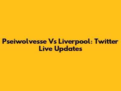 Pseiwolvesse Vs Liverpool: Twitter Live Updates