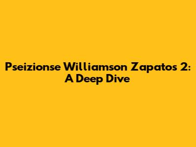 Pseizionse Williamson Zapatos 2: A Deep Dive