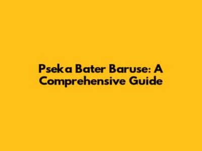 Pseka Bater Baruse: A Comprehensive Guide