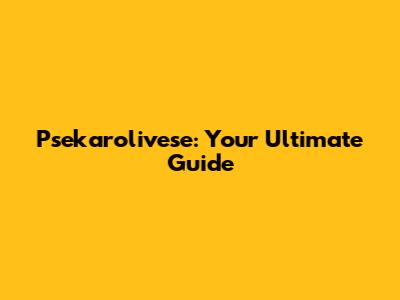 Psekarolivese: Your Ultimate Guide