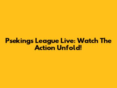 Psekings League Live: Watch The Action Unfold!