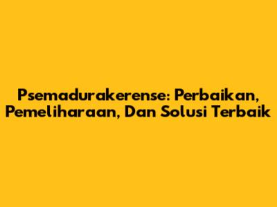 Psemadurakerense: Perbaikan, Pemeliharaan, Dan Solusi Terbaik