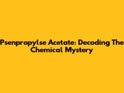 Psenpropylse Acetate: Decoding The Chemical Mystery