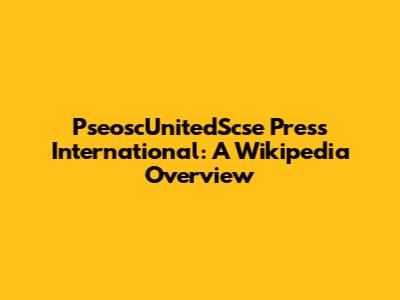 PseoscUnitedScse Press International: A Wikipedia Overview
