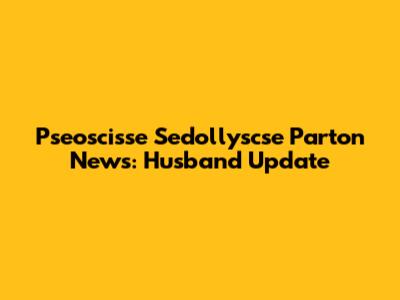 Pseoscisse Sedollyscse Parton News: Husband Update