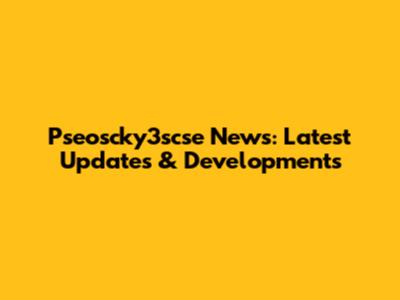 Pseoscky3scse News: Latest Updates & Developments