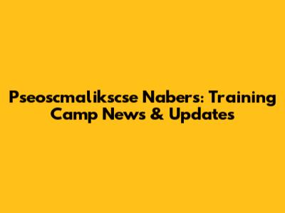 Pseoscmalikscse Nabers: Training Camp News & Updates