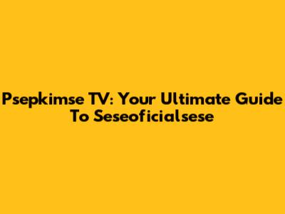 Psepkimse TV: Your Ultimate Guide To Seseoficialsese
