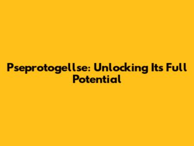 Pseprotogellse: Unlocking Its Full Potential