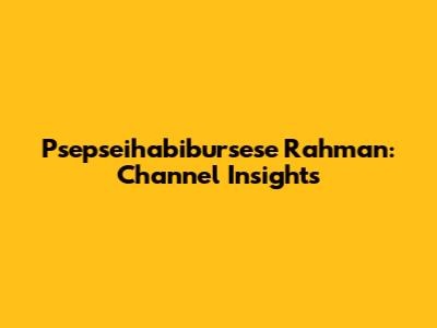 Psepseihabibursese Rahman: Channel Insights