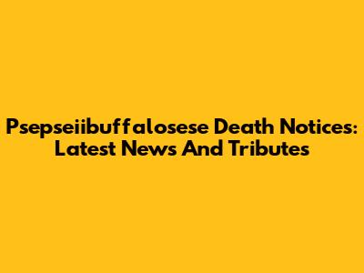 Psepseiibuffalosese Death Notices: Latest News And Tributes