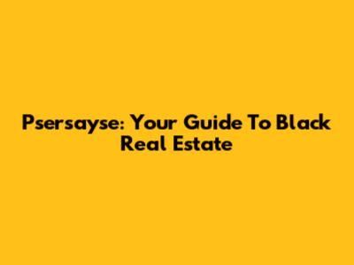 Psersayse: Your Guide To Black Real Estate