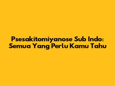 Psesakitomiyanose Sub Indo: Semua Yang Perlu Kamu Tahu