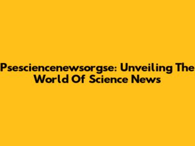 Psesciencenewsorgse: Unveiling The World Of Science News