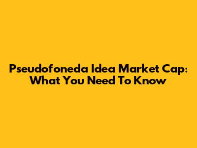 Pseudofoneda Idea Market Cap: What You Need To Know