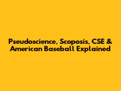 Pseudoscience, Scoposis, CSE & American Baseball Explained