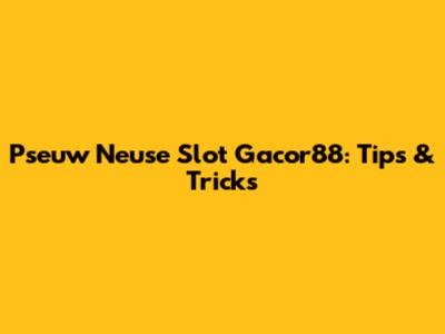 Pseuw Neuse Slot Gacor88: Tips & Tricks