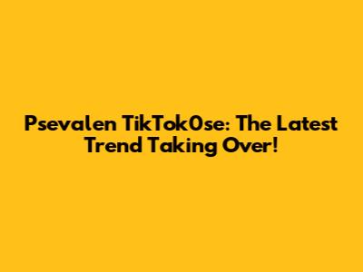 Psevalen TikTok0se: The Latest Trend Taking Over!