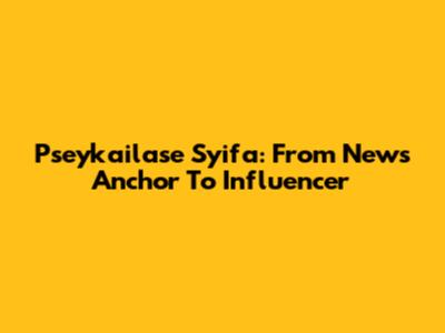 Pseykailase Syifa: From News Anchor To Influencer