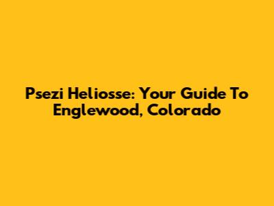 Psezi Heliosse: Your Guide To Englewood, Colorado