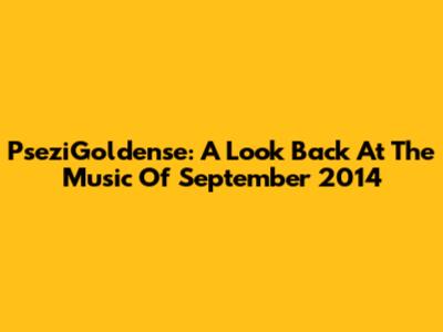PseziGoldense: A Look Back At The Music Of September 2014