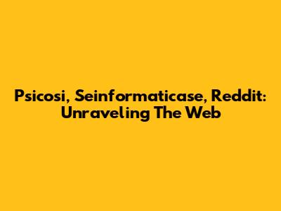 Psicosi, Seinformaticase, Reddit: Unraveling The Web