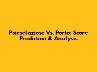 Psieselaziose Vs. Porto: Score Prediction & Analysis