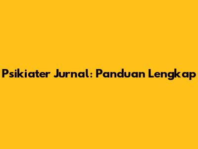 Psikiater Jurnal: Panduan Lengkap