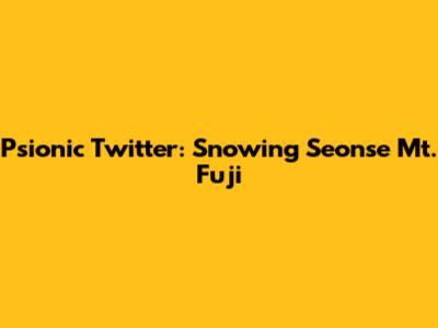 Psionic Twitter: Snowing Seonse Mt. Fuji