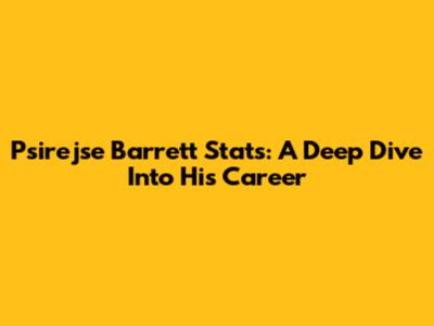 Psirejse Barrett Stats: A Deep Dive Into His Career