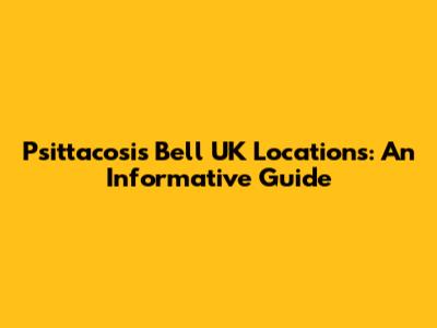 Psittacosis Bell UK Locations: An Informative Guide