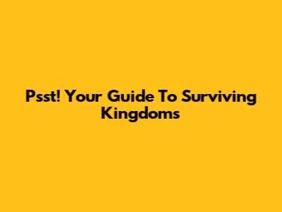 Psst! Your Guide To Surviving Kingdoms