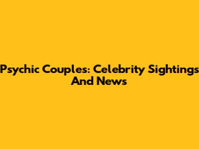 Psychic Couples: Celebrity Sightings And News