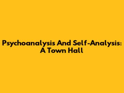Psychoanalysis And Self-Analysis: A Town Hall