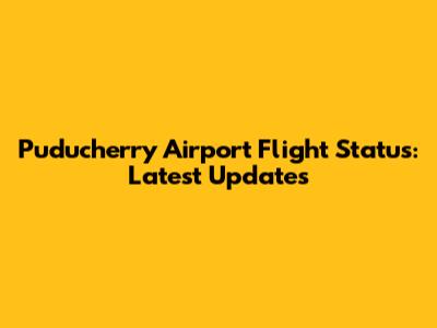 Puducherry Airport Flight Status: Latest Updates