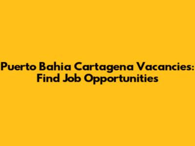 Puerto Bahia Cartagena Vacancies: Find Job Opportunities