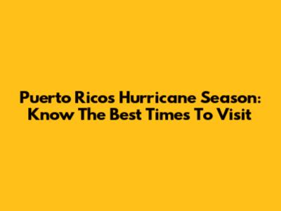 Puerto Rico's Hurricane Season: Know The Best Times To Visit