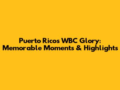Puerto Rico's WBC Glory: Memorable Moments & Highlights