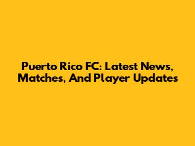 Puerto Rico FC: Latest News, Matches, And Player Updates