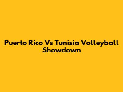 Puerto Rico Vs Tunisia Volleyball Showdown